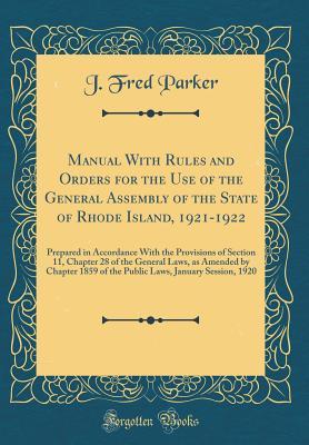 Read Manual with Rules and Orders for the Use of the General Assembly of the State of Rhode Island, 1921-1922: Prepared in Accordance with the Provisions of Section 11, Chapter 28 of the General Laws, as Amended by Chapter 1859 of the Public Laws, January Sess - J Fred Parker | PDF