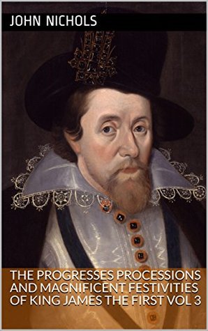 Download The progresses processions and magnificent festivities of King James the First vol 3 (History of British Royalty Book 67) - John Nichols file in ePub
