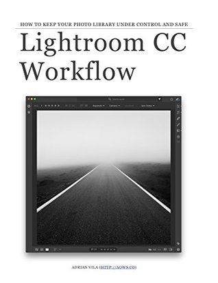 Read Online Lightroom CC Workflow: How to keep your photo library under control and safe - Adrian Vila | PDF
