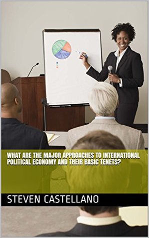 Read What Are the Major Approaches to International Political Economy and Their Basic Tenets? - Steven Castellano | PDF
