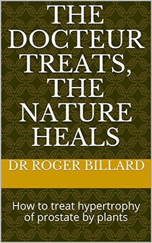 Download The docteur treats, the nature heals: How to treat hypertrophy of prostate by plants (Health by Plants) - Dr Roger BILLARD file in PDF