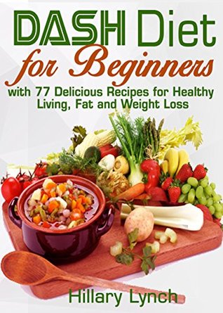 Read Online Dash Diet for Beginners: with 77 Delicious Recipes of Breakfast, Lunch, Dinner and Desserts - Hillary Lynch | PDF