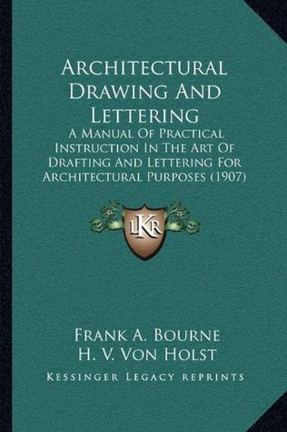 Read Architectural Drawing And Lettering: A Manual Of Practical Instruction In The Art Of Drafting And Lettering For Architectural Purposes (1907) - Frank A. Bourne file in PDF