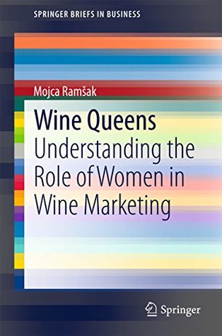 Read Online Wine Queens: Understanding the Role of Women in Wine Marketing (SpringerBriefs in Business) - Mojca Ramsak | ePub