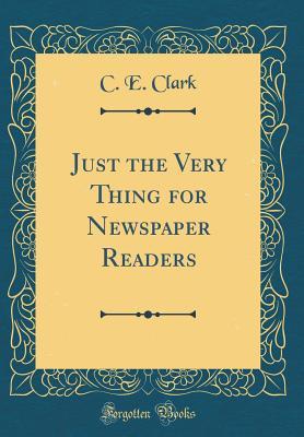 Full Download Just the Very Thing for Newspaper Readers (Classic Reprint) - C E Clark file in ePub