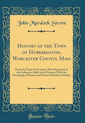Read History of the Town of Hubbardston, Worcester County, Mass: From the Time Its Territory Was Purchased of the Indians in 1686, to the Present; With the Genealogy of Present and Former Resident Families (Classic Reprint) - John Murdock Stowe | PDF