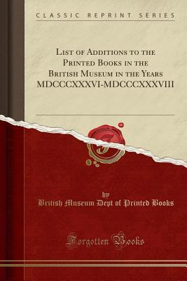Download List of Additions to the Printed Books in the British Museum in the Years MDCCCXXXVI-MDCCCXXXVIII (Classic Reprint) - British Museum Dept of Printed Books | PDF