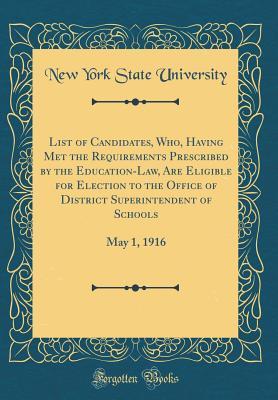 Read List of Candidates, Who, Having Met the Requirements Prescribed by the Education-Law, Are Eligible for Election to the Office of District Superintendent of Schools: May 1, 1916 (Classic Reprint) - New York State University file in PDF