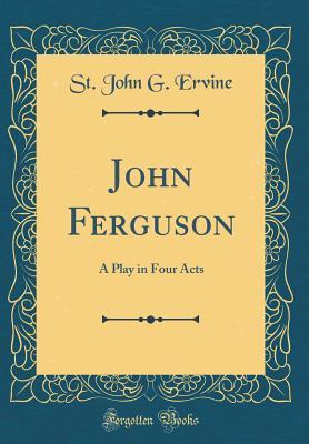 Full Download John Ferguson: A Play in Four Acts (Classic Reprint) - St John G Ervine file in PDF