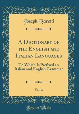 Full Download A Dictionary of the English and Italian Languages, Vol. 2: To Which Is Prefixed an Italian and English Grammar (Classic Reprint) - Giuseppe Baretti file in PDF