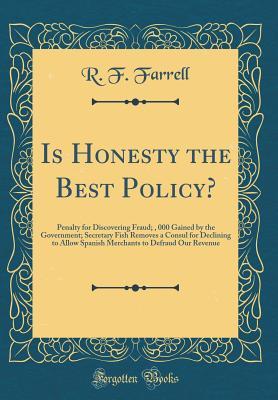 Full Download Is Honesty the Best Policy?: Penalty for Discovering Fraud; $102, 000 Gained by the Government; Secretary Fish Removes a Consul for Declining to Allow Spanish Merchants to Defraud Our Revenue (Classic Reprint) - R.F. Farrell file in ePub