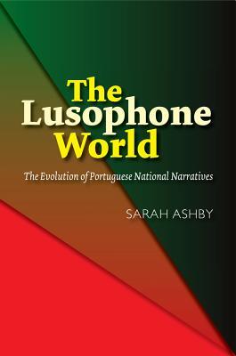 Read The Lusophone World: The Evolution of Portuguese National Narratives - Sarah Ashby | ePub