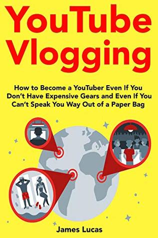 Download YouTube Vlogging (2018-2019 update): How to Become a YouTuber Even If You Don’t Have Expensive Gears and Even If You’re Can’t Speak You Way Out of a Paper Bag - James Lucas | PDF