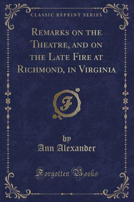 Read Remarks on the Theatre, and on the Late Fire at Richmond, in Virginia (Classic Reprint) - Ann Of York Alexander file in ePub