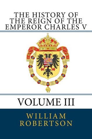 Read Online The History of the Reign of the Emperor Charles V - Volume III - William Robertson | PDF