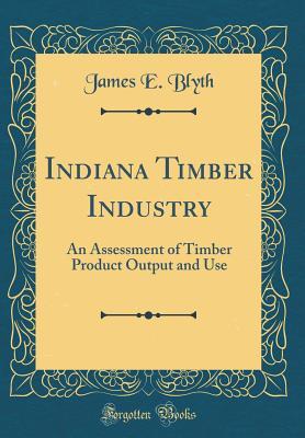 Full Download Indiana Timber Industry: An Assessment of Timber Product Output and Use (Classic Reprint) - James E Blyth file in PDF