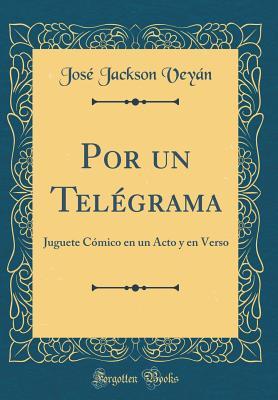 Read Online Por Un Tel�grama: Juguete C�mico En Un Acto Y En Verso (Classic Reprint) - Jose Jackson Veyan file in PDF