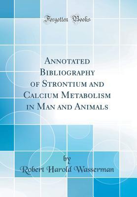 Read Annotated Bibliography of Strontium and Calcium Metabolism in Man and Animals (Classic Reprint) - Robert Harold Wasserman | PDF