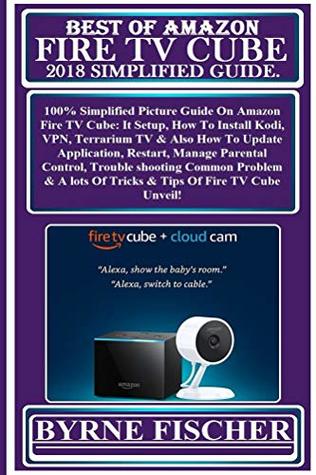 Read BEST OF AMAZON FIRE TV CUBE 2018 Simplified Guide: 100% Simplified Picture Guide On Amazon Fire TV Cube: It Setup, How To Install Kodi, VPN, Terrarium TV & Also How To Update Application, Resta - Byrne Fischer file in ePub
