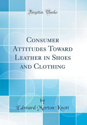 Read Online Consumer Attitudes Toward Leather in Shoes and Clothing (Classic Reprint) - Edward Morton Knott file in ePub