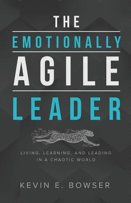 Read Online The Emotionally Agile Leader: Living, Learning, and Leading in a Chaotic World - Kevin E Bowser | ePub