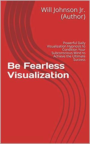 Read Be Fearless Visualization: Powerful Daily Visualization Hypnosis to Condition Your Subconscious Mind to Achieve the Ultimate Success - Will Johnson Jr. (Author) file in PDF