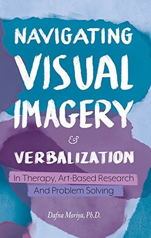 Read Navigating Visual Imagery and Verbalization in Therapy, Art-Based Research and Problem Solving - Dafna Moriya | ePub