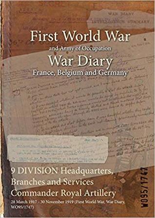 Read Online 9 Division Headquarters, Branches and Services Commander Royal Artillery: 28 March 1917 - 30 November 1919 (First World War, War Diary, Wo95/1747) - British War Office | ePub
