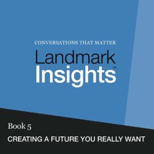Download Landmark Insights. Book 5.: Creating a Future You Really Want - Landmark Worldwide file in PDF