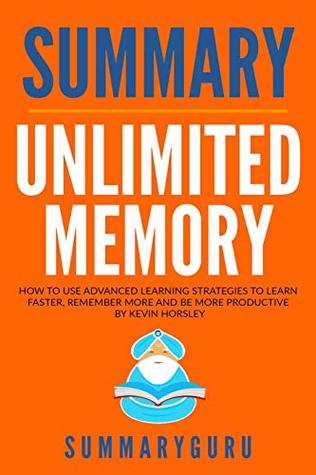 Read Summary: Unlimited Memory: How to Use Advanced Learning Strategies to Learn Faster, Remember More and Be More Productive - SummaryGuru Publishing | PDF