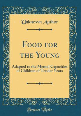 Read Online Food for the Young: Adapted to the Mental Capacities of Children of Tender Years (Classic Reprint) - Unknown | PDF