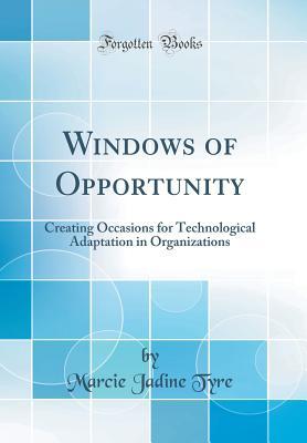 Read Windows of Opportunity: Creating Occasions for Technological Adaptation in Organizations (Classic Reprint) - Marcie J Tyre | ePub