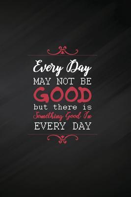 Read Online Every Day May Not Be Good But There Is Something Good in Every Day: Blank Lined Journal, 120 6x9 Pages White, Matte Cover - Madder Motivational Journals file in PDF