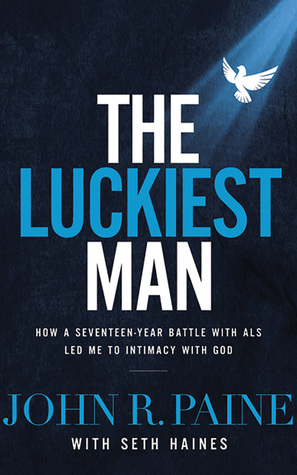 Full Download The Luckiest Man: How a Seventeen-Year Battle with ALS Led Me to Intimacy with God - John R. Paine | ePub