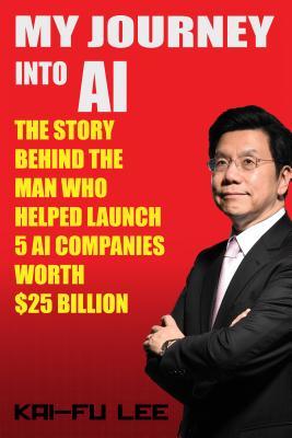 Read My Journey Into AI: The Story Behind the Man Who Helped Launch 5 A.I. Companies Worth $25 Billion - Kai-Fu Lee | PDF