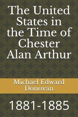 Read Online The United States in the Time of Chester Alan Arthur: 1881-1885 - Michael Edward Donovan | ePub