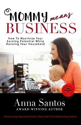 Read Online Mommy Means Business: How to Maximize Your Earning Potential While Running Your Household - Anna Santos file in ePub