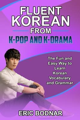 Download Fluent Korean from K-Pop and K-Drama: The Fun and Easy Way to Learn Korean Vocabulary and Grammar - Eric Bodnar file in PDF