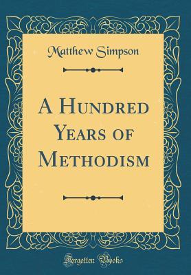 Full Download A Hundred Years of Methodism (Classic Reprint) - Matthew Simpson file in PDF