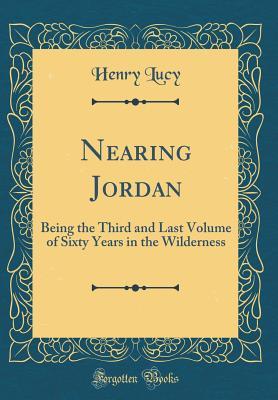 Full Download Nearing Jordan: Being the Third and Last Volume of Sixty Years in the Wilderness (Classic Reprint) - Henry William Lucy | ePub