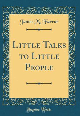 Read Online Little Talks to Little People (Classic Reprint) - James M. Farrar | PDF
