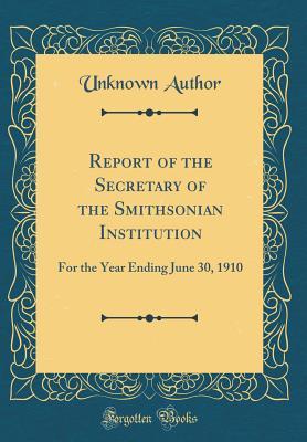 Download Report of the Secretary of the Smithsonian Institution: For the Year Ending June 30, 1910 (Classic Reprint) - Unknown file in ePub