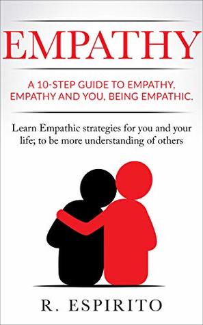 Read Online EMPATHY: A 10-STEP GUIDE TO EMPATHY, EMPATHY AND YOU,BEING EMPATHIC. Learn Empathic strategies for you and your life; to be more understanding of others - ESPIRITO, R | PDF