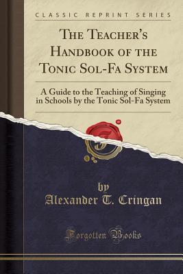 Read Online The Teacher's Handbook of the Tonic Sol-Fa System: A Guide to the Teaching of Singing in Schools by the Tonic Sol-Fa System (Classic Reprint) - Alexander Thom Cringan | ePub