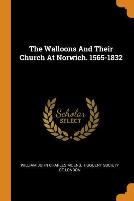 Read Online The Walloons and Their Church at Norwich. 1565-1832 - William John Charles Moens | ePub