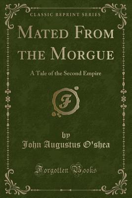 Download Mated from the Morgue: A Tale of the Second Empire (Classic Reprint) - John Augustus O'Shea | PDF