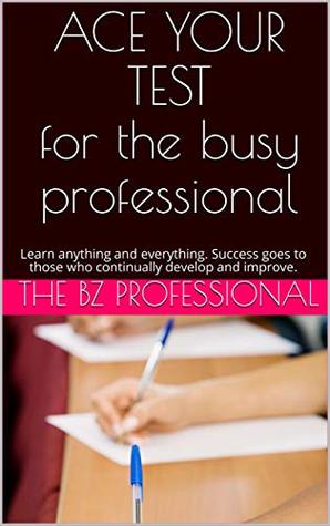 Download ACE YOUR TEST for the busy professional: Learn anything and everything. Success goes to those who continually develop and improve. - The BZ professional | PDF