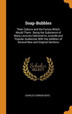Download Soap-Bubbles: Their Colours and the Forces Which Mould Them: Being the Substance of Many Lectures Delivered to Juvenile and Popular Audiences with the Addition of Several New and Original Sections - Charles Vernon Boys file in PDF