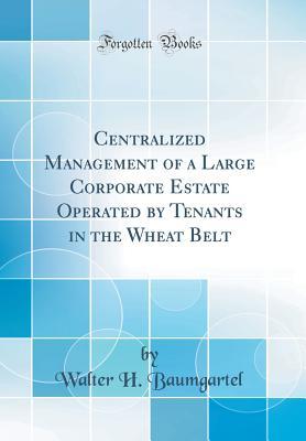 Full Download Centralized Management of a Large Corporate Estate Operated by Tenants in the Wheat Belt (Classic Reprint) - Walter H Baumgartel file in ePub