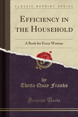 Read Efficiency in the Household: A Book for Every Woman (Classic Reprint) - Thetta Quay Franks file in ePub